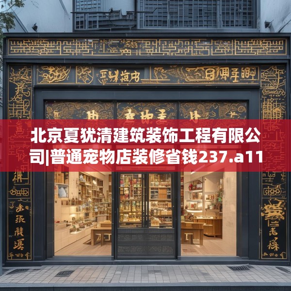 北京夏犹清建筑装饰工程有限公司|普通宠物店装修省钱237.a113b114c117fgy.124uyk