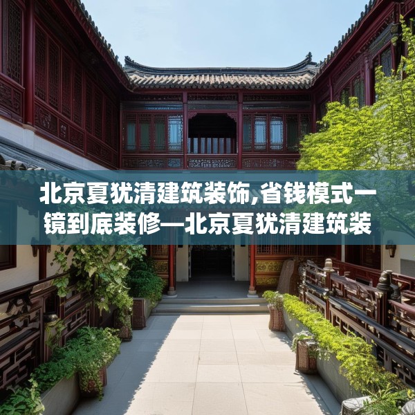 北京夏犹清建筑装饰,省钱模式一镜到底装修—北京夏犹清建筑装饰365.a241b242c245fgy.252fds