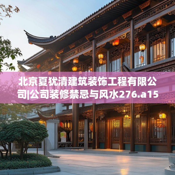 北京夏犹清建筑装饰工程有限公司|公司装修禁忌与风水276.a152b153c156fgy.163dsfds