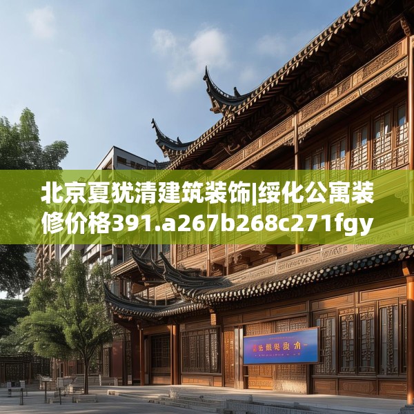 北京夏犹清建筑装饰|绥化公寓装修价格391.a267b268c271fgy.278poiy