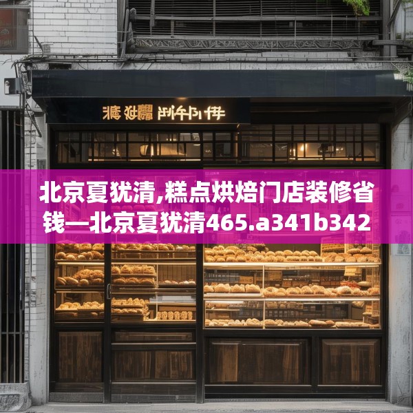 北京夏犹清,糕点烘焙门店装修省钱—北京夏犹清465.a341b342c345fgy.352fhsg