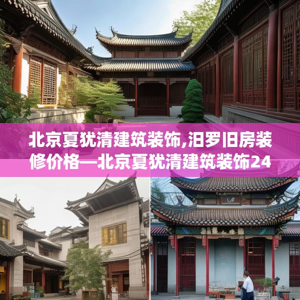 北京夏犹清建筑装饰,汨罗旧房装修价格—北京夏犹清建筑装饰240.a116b117c120fgy.127dsfds