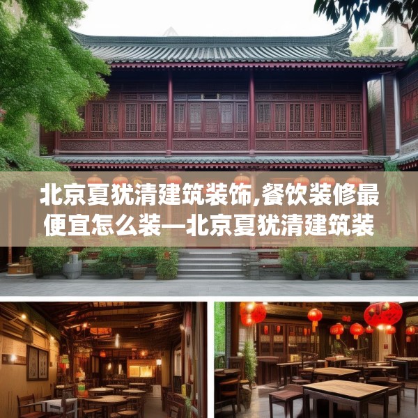 北京夏犹清建筑装饰,餐饮装修最便宜怎么装—北京夏犹清建筑装饰227.a103b104c107fgy.114cvcx