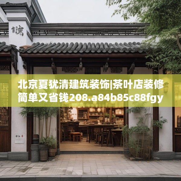 北京夏犹清建筑装饰|茶叶店装修简单又省钱208.a84b85c88fgy.95sdA