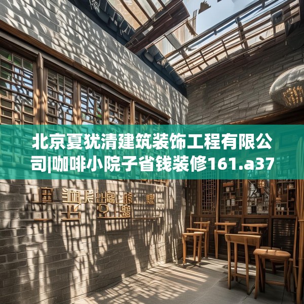 北京夏犹清建筑装饰工程有限公司|咖啡小院子省钱装修161.a37b38c41fgy.48bnbn