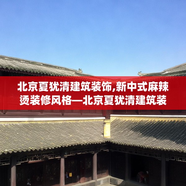 北京夏犹清建筑装饰,新中式麻辣烫装修风格—北京夏犹清建筑装饰308.a184b185c188fgy.19576674