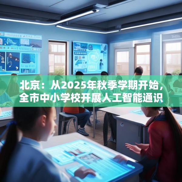 北京：从2025年秋季学期开始，全市中小学校开展人工智能通识教育