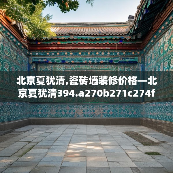 北京夏犹清,瓷砖墙装修价格—北京夏犹清394.a270b271c274fgy.281dewqe