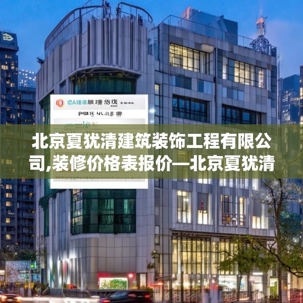 北京夏犹清建筑装饰工程有限公司,装修价格表报价—北京夏犹清建筑装饰工程有限公司426.a302b303c306fgy.313lkjl