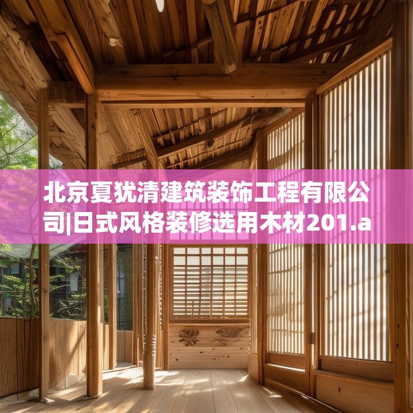 北京夏犹清建筑装饰工程有限公司|日式风格装修选用木材201.a77b78c81fgy.88uyk