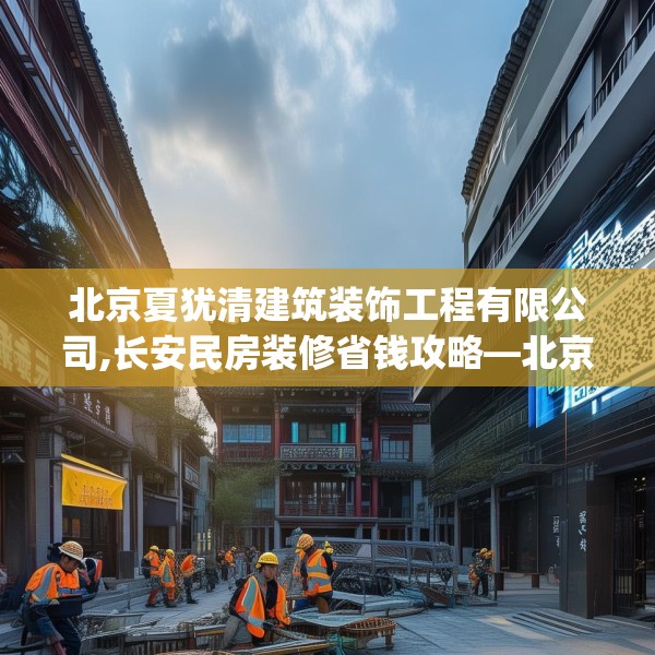 北京夏犹清建筑装饰工程有限公司,长安民房装修省钱攻略—北京夏犹清建筑装饰工程有限公司217.a93b94c97fgy.104jhhj