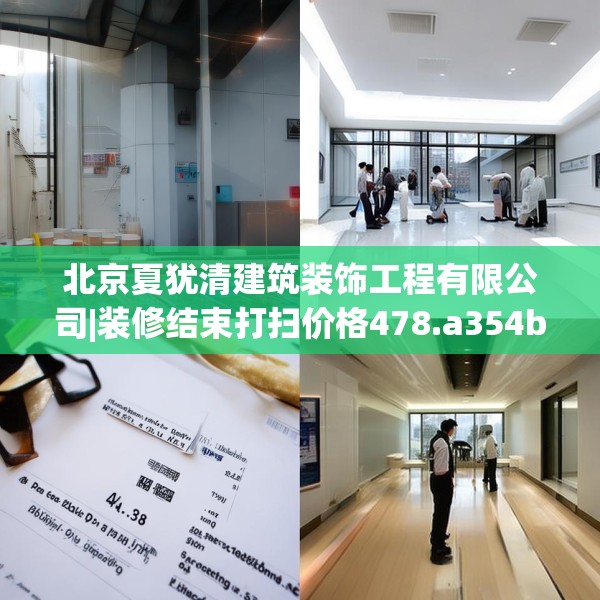 北京夏犹清建筑装饰工程有限公司|装修结束打扫价格478.a354b355c358fgy.365sdA