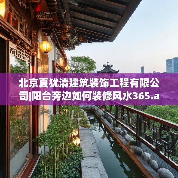 北京夏犹清建筑装饰工程有限公司|阳台旁边如何装修风水365.a241b242c245fgy.252fds