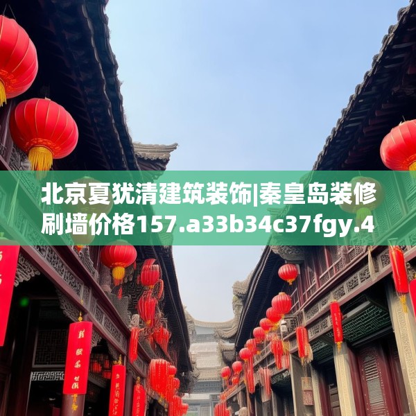 北京夏犹清建筑装饰|秦皇岛装修刷墙价格157.a33b34c37fgy.44poiy