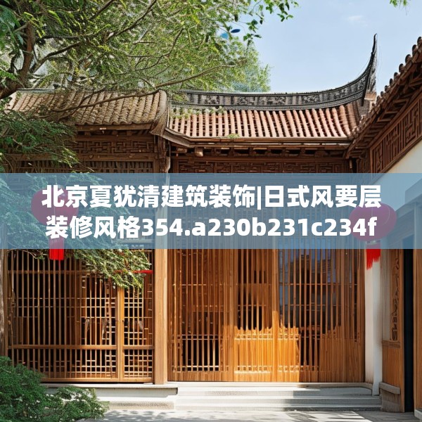 北京夏犹清建筑装饰|日式风要层装修风格354.a230b231c234fgy.241lkjl