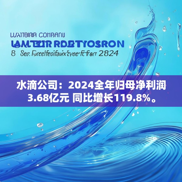 水滴公司：2024全年归母净利润3.68亿元 同比增长119.8%。