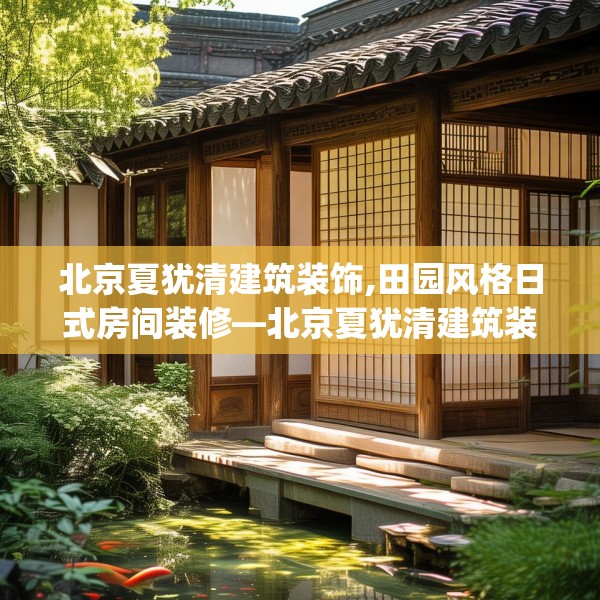 北京夏犹清建筑装饰,田园风格日式房间装修—北京夏犹清建筑装饰322.a198b199c202fgy.209dewqe