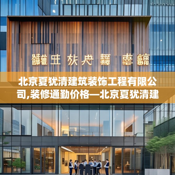 北京夏犹清建筑装饰工程有限公司,装修通勤价格—北京夏犹清建筑装饰工程有限公司464.a340b341c344fgy.351xczxv