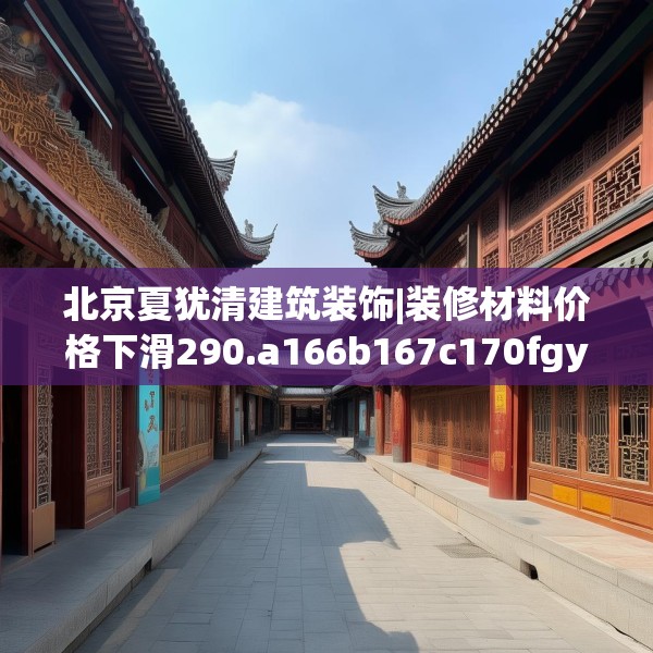 北京夏犹清建筑装饰|装修材料价格下滑290.a166b167c170fgy.17776675