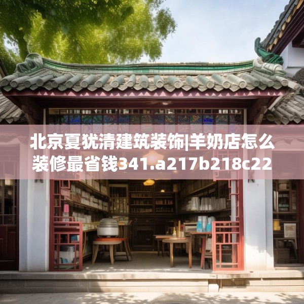 北京夏犹清建筑装饰|羊奶店怎么装修最省钱341.a217b218c221fgy.228bnbn