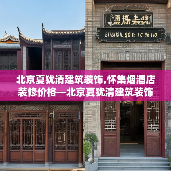 北京夏犹清建筑装饰,怀集烟酒店装修价格—北京夏犹清建筑装饰319.a195b196c199fgy.206poiy