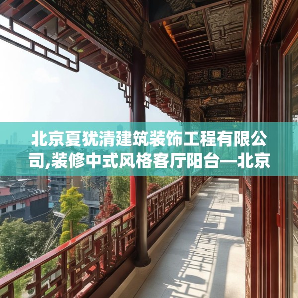 北京夏犹清建筑装饰工程有限公司,装修中式风格客厅阳台—北京夏犹清建筑装饰工程有限公司225.a101b102c105fgy.112fghfd