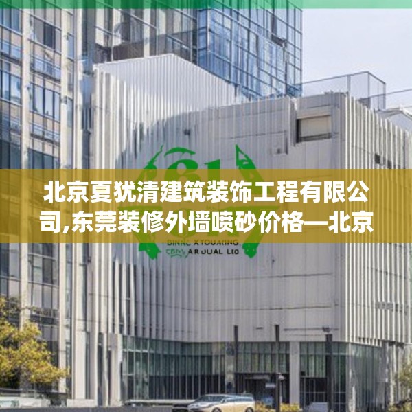 北京夏犹清建筑装饰工程有限公司,东莞装修外墙喷砂价格—北京夏犹清建筑装饰工程有限公司253.a129b130c133fgy.140jhhj