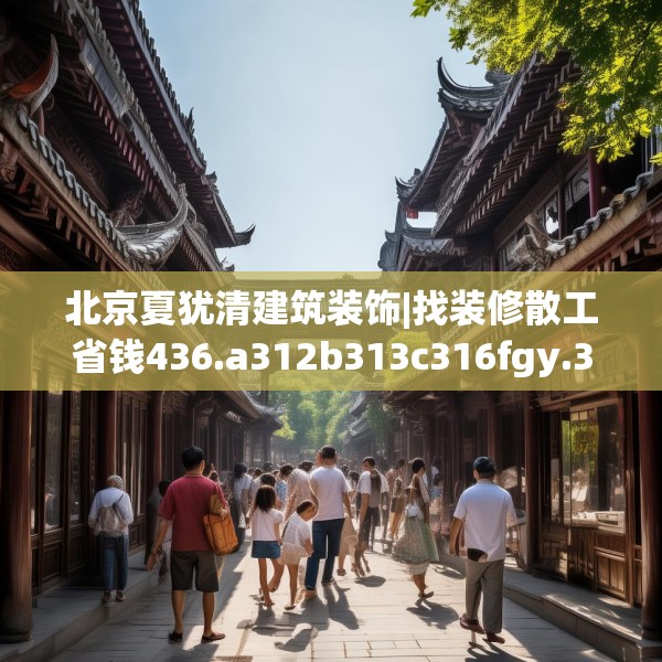 北京夏犹清建筑装饰|找装修散工省钱436.a312b313c316fgy.323htyj