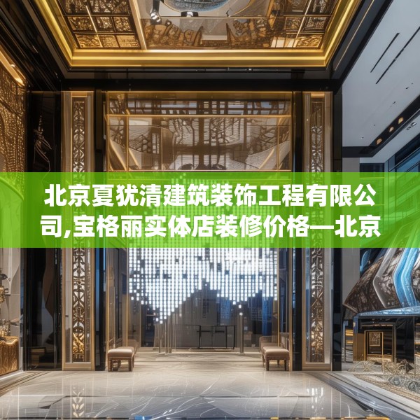 北京夏犹清建筑装饰工程有限公司,宝格丽实体店装修价格—北京夏犹清建筑装饰工程有限公司560.a436b437c440fgy.44776660