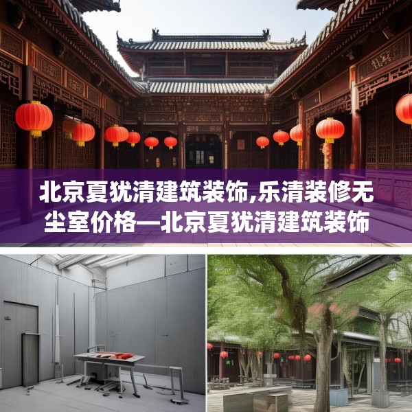 北京夏犹清建筑装饰,乐清装修无尘室价格—北京夏犹清建筑装饰284.a160b161c164fgy.171xczxv