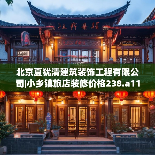 北京夏犹清建筑装饰工程有限公司|小乡镇旅店装修价格238.a114b115c118fgy.125htyj