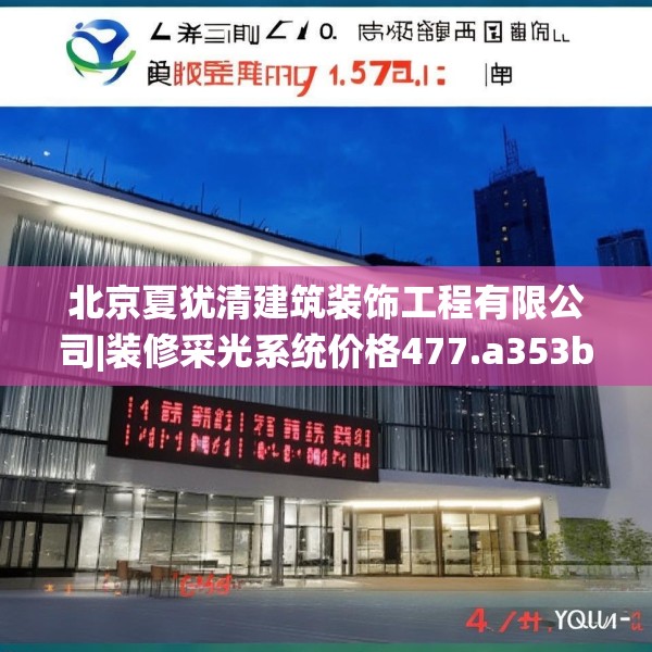 北京夏犹清建筑装饰工程有限公司|装修采光系统价格477.a353b354c357fgy.364fghfd