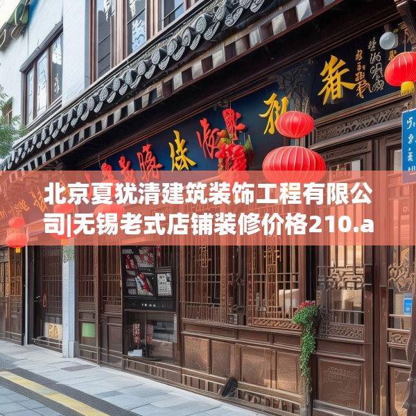 北京夏犹清建筑装饰工程有限公司|无锡老式店铺装修价格210.a86b87c90fgy.97lkjl