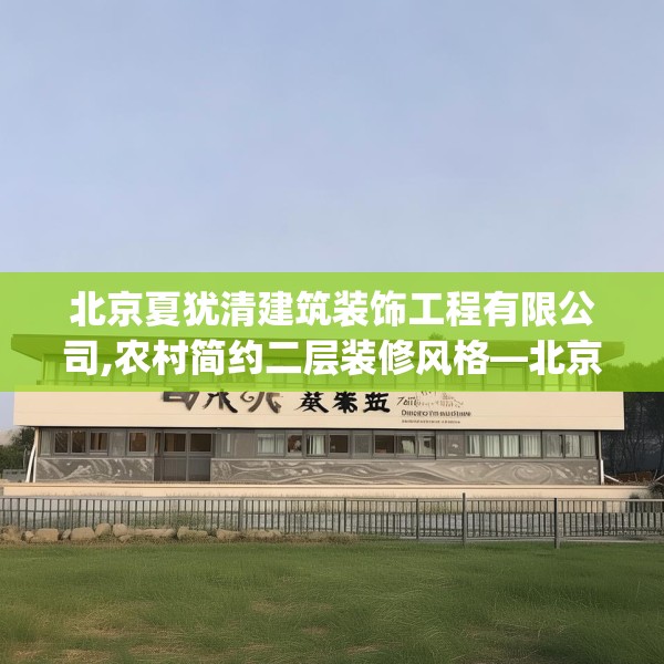 北京夏犹清建筑装饰工程有限公司,农村简约二层装修风格—北京夏犹清建筑装饰工程有限公司509.a385b386c389fgy.396fds