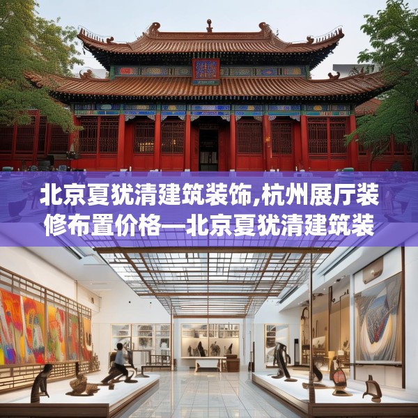 北京夏犹清建筑装饰,杭州展厅装修布置价格—北京夏犹清建筑装饰490.a366b367c370fgy.377htyj