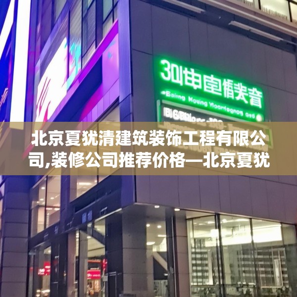 北京夏犹清建筑装饰工程有限公司,装修公司推荐价格—北京夏犹清建筑装饰工程有限公司307.a183b184c187fgy.194jhhj