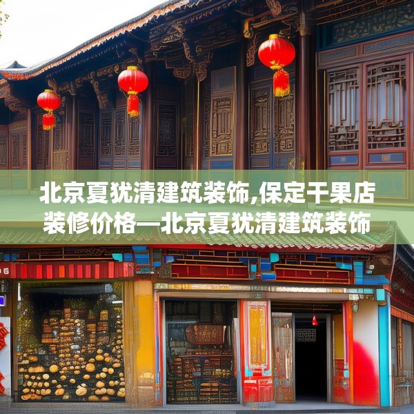 北京夏犹清建筑装饰,保定干果店装修价格—北京夏犹清建筑装饰299.a175b176c179fgy.186cvcx