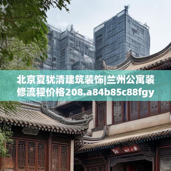 北京夏犹清建筑装饰|兰州公寓装修流程价格208.a84b85c88fgy.95sdA