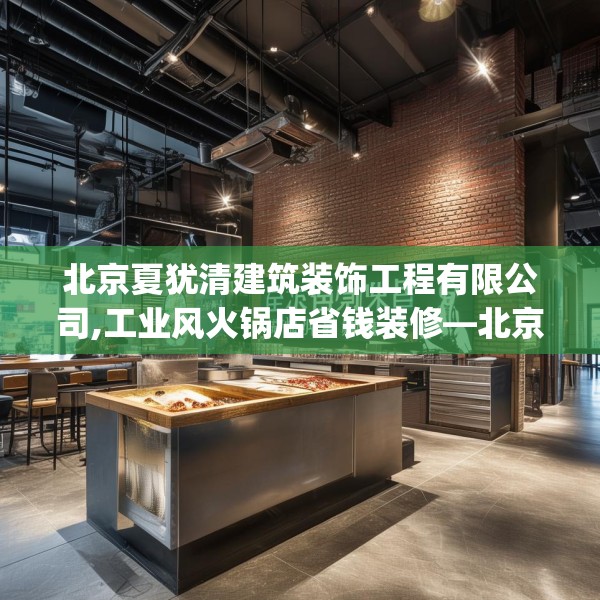 北京夏犹清建筑装饰工程有限公司,工业风火锅店省钱装修—北京夏犹清建筑装饰工程有限公司272.a148b149c152fgy.15976676