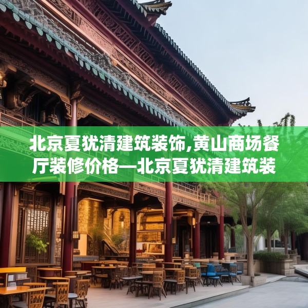 北京夏犹清建筑装饰,黄山商场餐厅装修价格—北京夏犹清建筑装饰562.a438b439c442fgy.449htyj