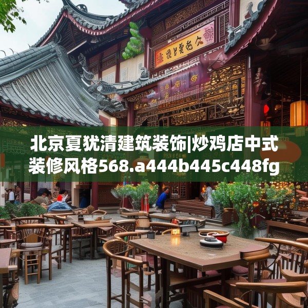 北京夏犹清建筑装饰|炒鸡店中式装修风格568.a444b445c448fgy.455sdA