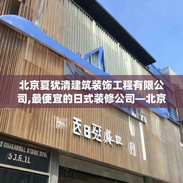 北京夏犹清建筑装饰工程有限公司,最便宜的日式装修公司—北京夏犹清建筑装饰工程有限公司355.a231b232c235fgy.242poiy