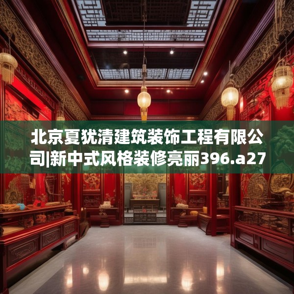 北京夏犹清建筑装饰工程有限公司|新中式风格装修亮丽396.a272b273c276fgy.283nbn