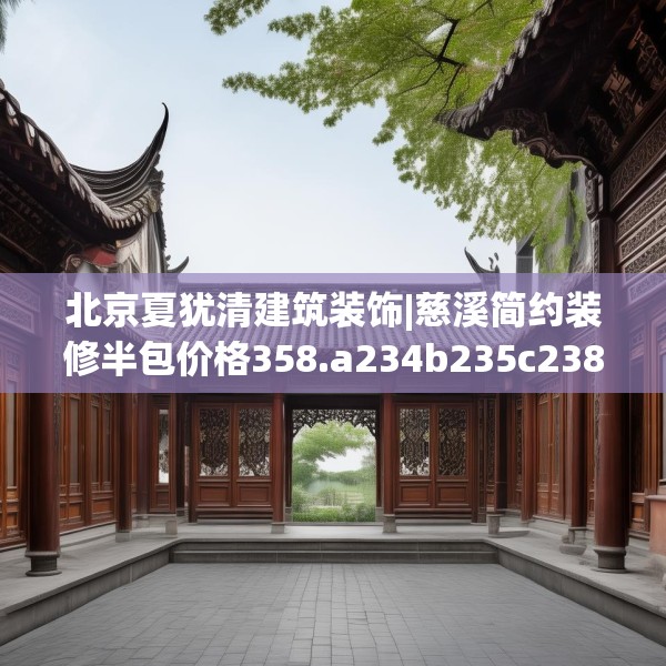 北京夏犹清建筑装饰|慈溪简约装修半包价格358.a234b235c238fgy.245dewqe