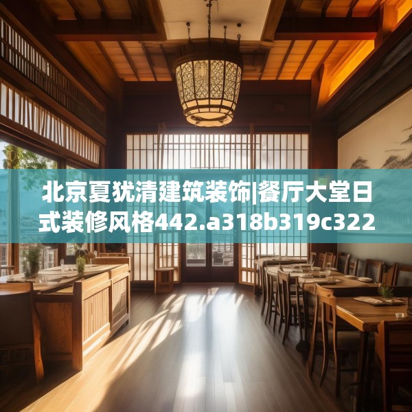 北京夏犹清建筑装饰|餐厅大堂日式装修风格442.a318b319c322fgy.329sdA