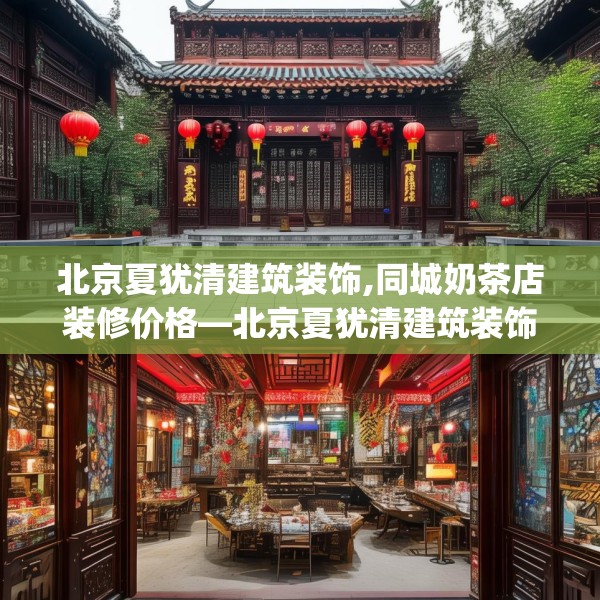 北京夏犹清建筑装饰,同城奶茶店装修价格—北京夏犹清建筑装饰411.a287b288c291fgy.298fhsg