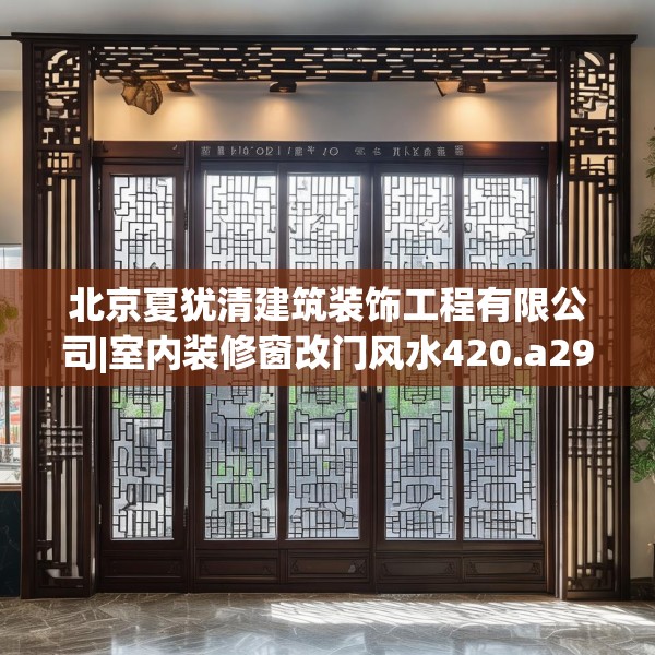 北京夏犹清建筑装饰工程有限公司|室内装修窗改门风水420.a296b297c300fgy.307dsfds