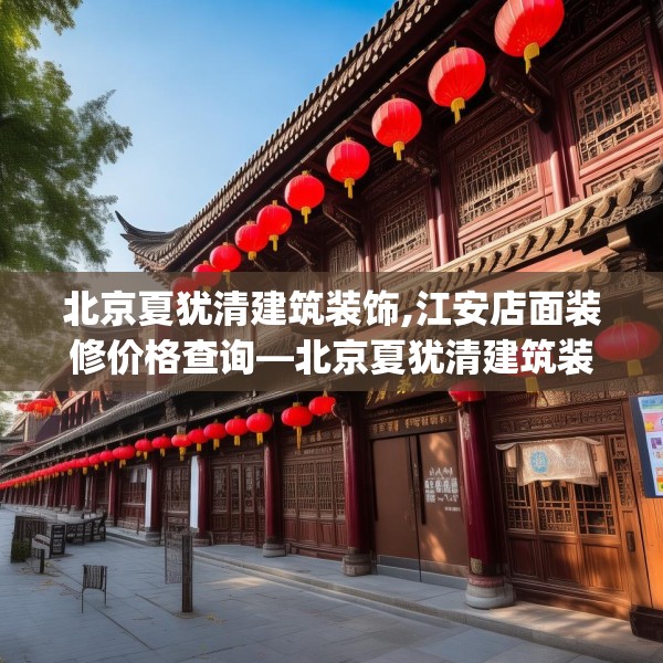 北京夏犹清建筑装饰,江安店面装修价格查询—北京夏犹清建筑装饰563.a439b440c443fgy.450fds