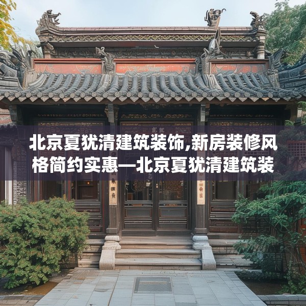 北京夏犹清建筑装饰,新房装修风格简约实惠—北京夏犹清建筑装饰589.a465b466c469fgy.476poiy