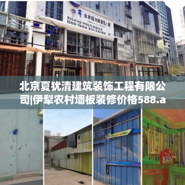 北京夏犹清建筑装饰工程有限公司|伊犁农村墙板装修价格588.a464b465c468fgy.475lkjl